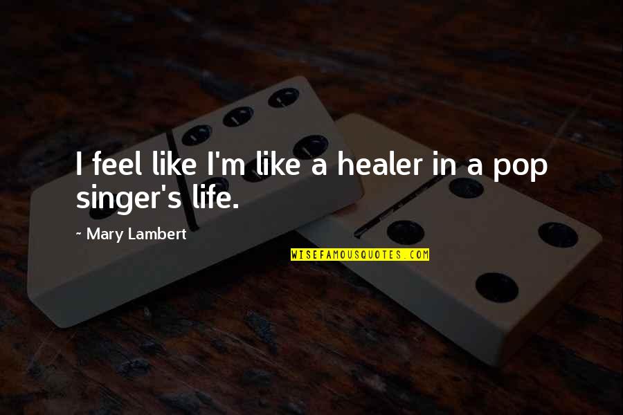 Pop Singer Quotes By Mary Lambert: I feel like I'm like a healer in Pop Singer Quotes By Mary Lambert: I feel like I'm like a healer in
