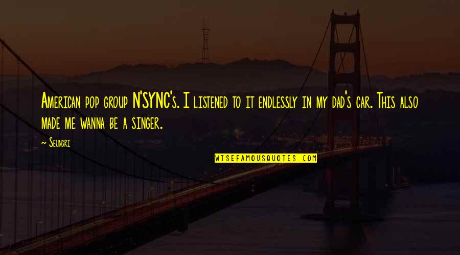 Pop Singer Quotes By Seungri: American pop group N'SYNC's. I listened to it Pop Singer Quotes By Seungri: American pop group N'SYNC's. I listened to it