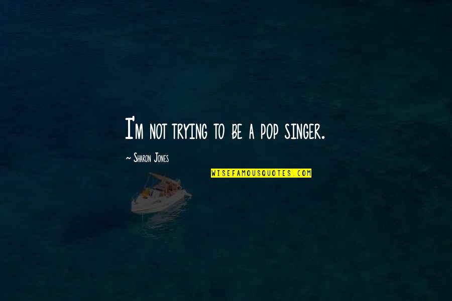 Pop Singer Quotes By Sharon Jones: I'm not trying to be a pop singer. Pop Singer Quotes By Sharon Jones: I'm not trying to be a pop singer.