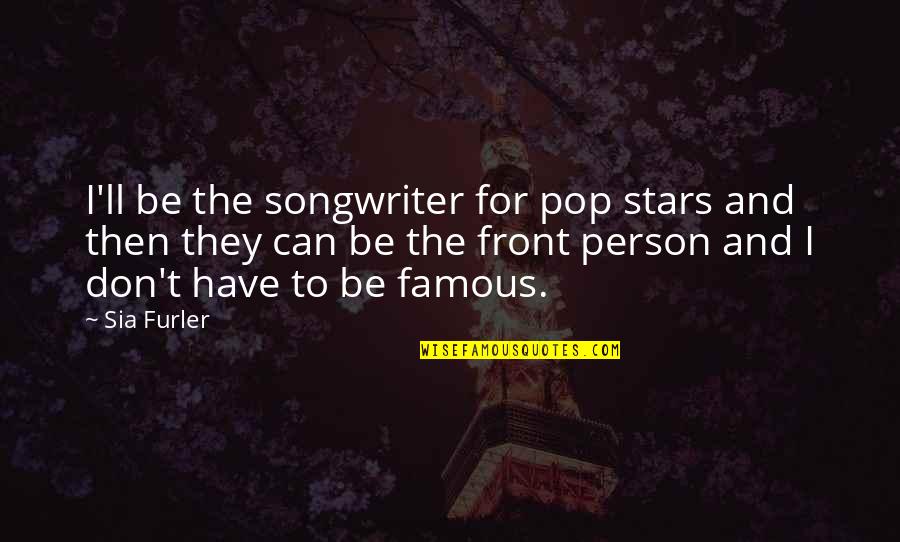Pop Stars Quotes By Sia Furler: I'll be the songwriter for pop stars and