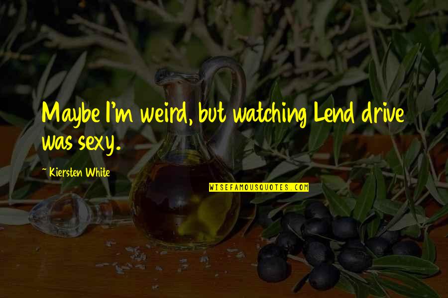 Pop T2t Quotes By Kiersten White: Maybe I'm weird, but watching Lend drive was