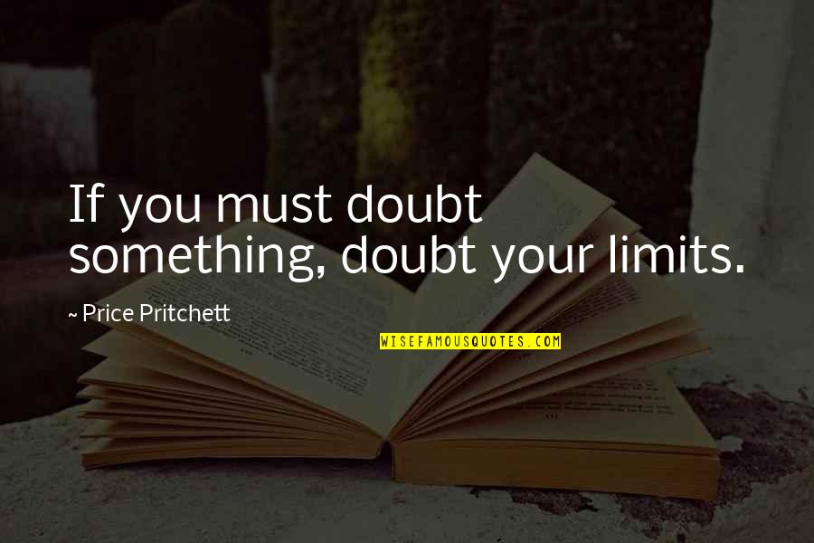 Pop Tart Quotes By Price Pritchett: If you must doubt something, doubt your limits.