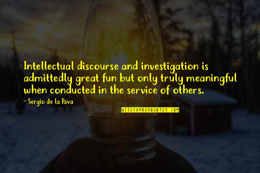 Pop Trunk Quotes By Sergio De La Pava: Intellectual discourse and investigation is admittedly great fun