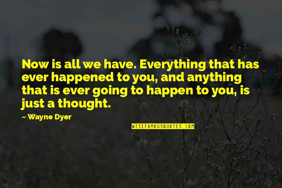 Popcopy Skit Quotes By Wayne Dyer: Now is all we have. Everything that has