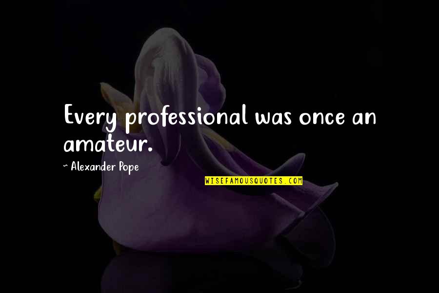 Pope Alexander Quotes By Alexander Pope: Every professional was once an amateur.