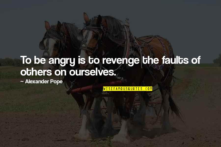 Pope Alexander Quotes By Alexander Pope: To be angry is to revenge the faults