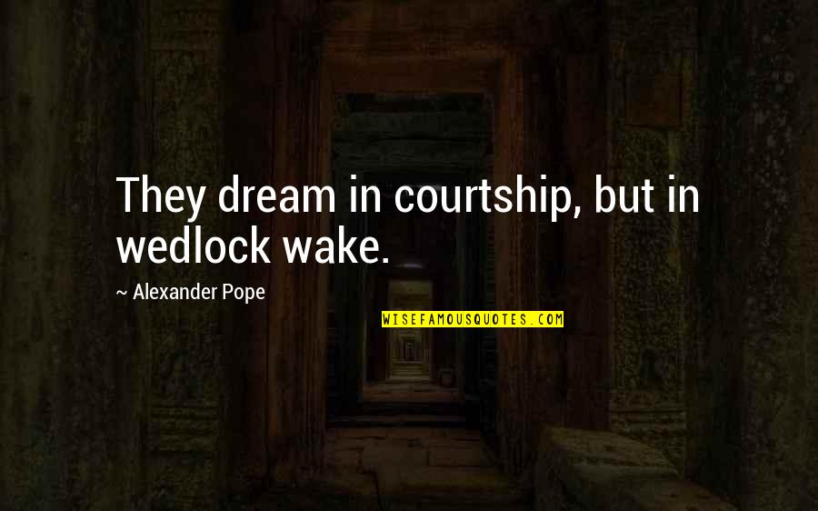 Pope Alexander Quotes By Alexander Pope: They dream in courtship, but in wedlock wake.