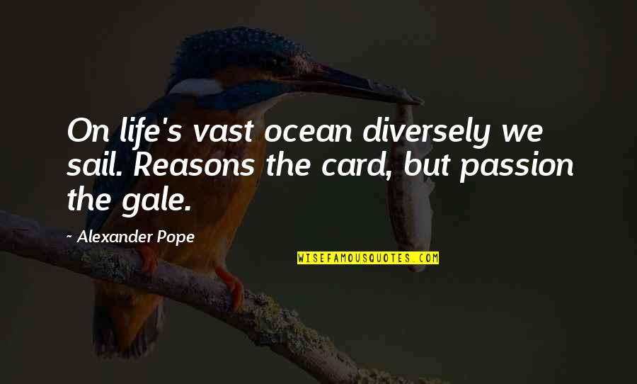 Pope Alexander Quotes By Alexander Pope: On life's vast ocean diversely we sail. Reasons