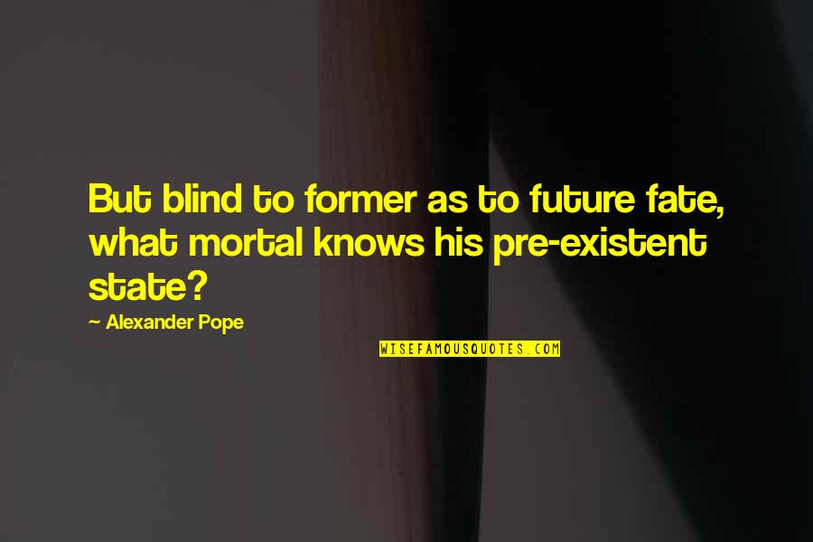 Pope Alexander Quotes By Alexander Pope: But blind to former as to future fate,