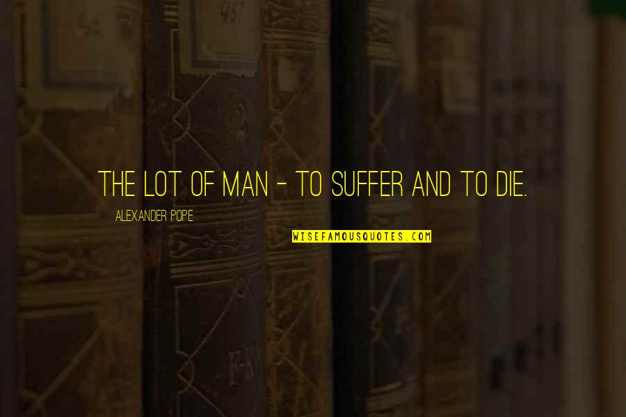 Pope Alexander Quotes By Alexander Pope: The lot of man - to suffer and