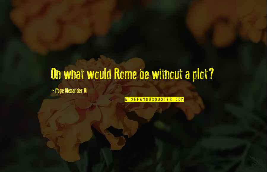 Pope Alexander Vi Quotes By Pope Alexander VI: Oh what would Rome be without a plot?