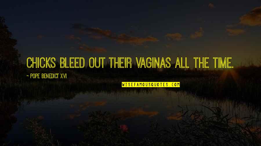 Pope Benedict Quotes By Pope Benedict XVI: Chicks bleed out their vaginas all the time. Pope Benedict Quotes By Pope Benedict XVI: Chicks bleed out their vaginas all the time.
