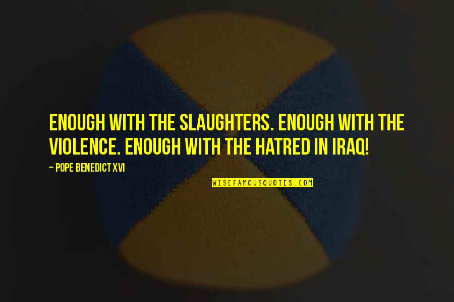 Pope Benedict Quotes By Pope Benedict XVI: Enough with the slaughters. Enough with the violence. Pope Benedict Quotes By Pope Benedict XVI: Enough with the slaughters. Enough with the violence.