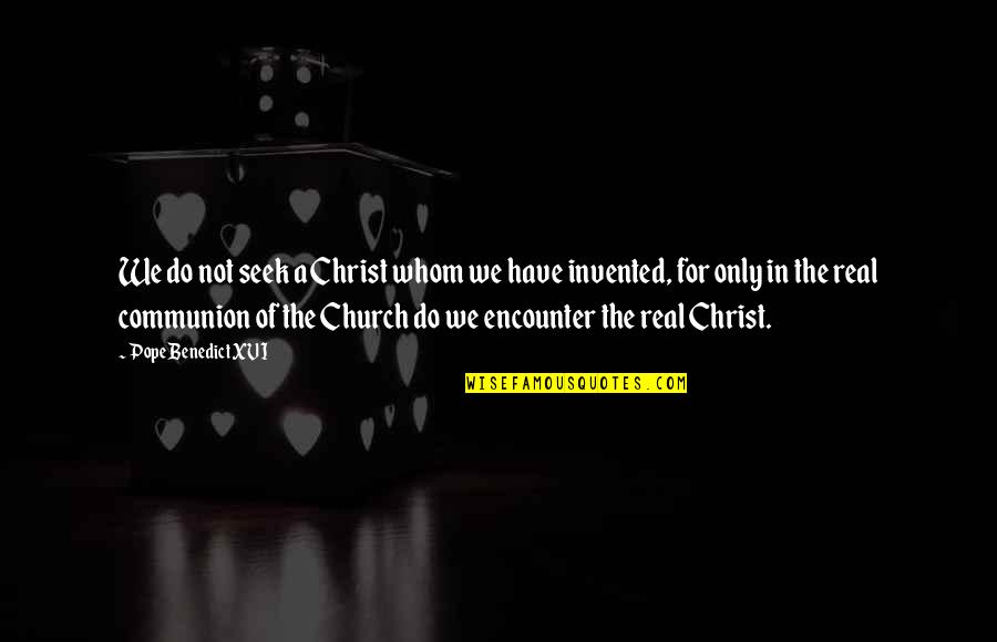 Pope Benedict Quotes By Pope Benedict XVI: We do not seek a Christ whom we