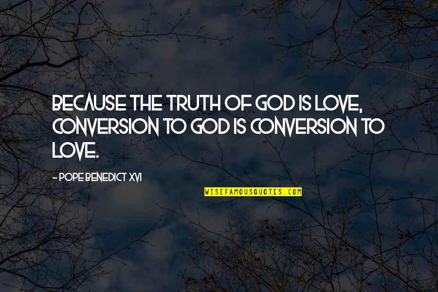 Pope Benedict Quotes By Pope Benedict XVI: Because the truth of God is love, conversion Pope Benedict Quotes By Pope Benedict XVI: Because the truth of God is love, conversion