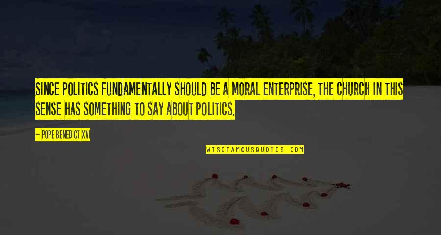 Pope Benedict Quotes By Pope Benedict XVI: Since politics fundamentally should be a moral enterprise, Pope Benedict Quotes By Pope Benedict XVI: Since politics fundamentally should be a moral enterprise,