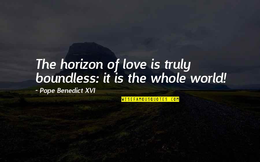 Pope Benedict Quotes By Pope Benedict XVI: The horizon of love is truly boundless: it Pope Benedict Quotes By Pope Benedict XVI: The horizon of love is truly boundless: it