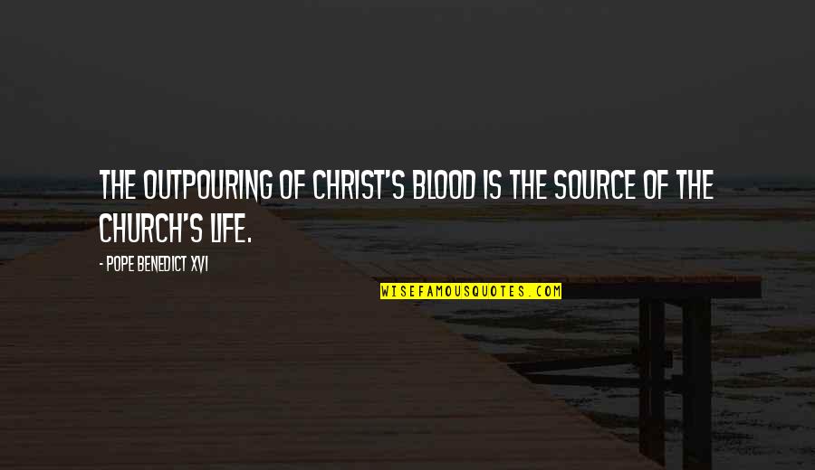 Pope Benedict Quotes By Pope Benedict XVI: The outpouring of Christ's blood is the source Pope Benedict Quotes By Pope Benedict XVI: The outpouring of Christ's blood is the source