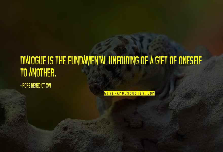 Pope Benedict Quotes By Pope Benedict XVI: Dialogue is the fundamental unfolding of a gift Pope Benedict Quotes By Pope Benedict XVI: Dialogue is the fundamental unfolding of a gift