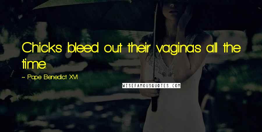 Pope Benedict XVI quotes: Chicks bleed out their vaginas all the time.