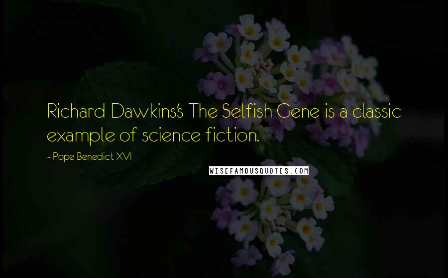 Pope Benedict XVI quotes: Richard Dawkins's The Selfish Gene is a classic example of science fiction.