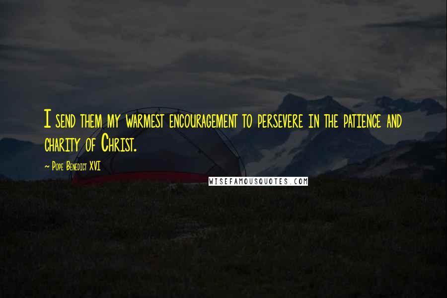 Pope Benedict XVI quotes: I send them my warmest encouragement to persevere in the patience and charity of Christ.