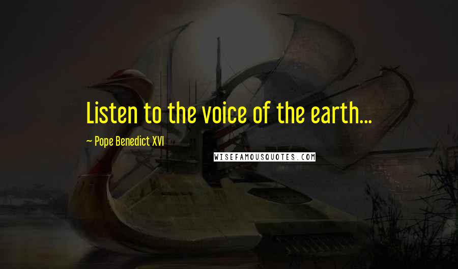 Pope Benedict XVI quotes: Listen to the voice of the earth...