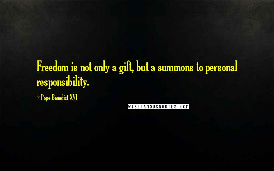 Pope Benedict XVI quotes: Freedom is not only a gift, but a summons to personal responsibility.