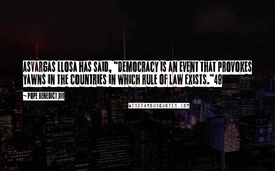 Pope Benedict XVI quotes: AsVargas Llosa has said, "Democracy is an event that provokes yawns in the countries in which rule of law exists."49