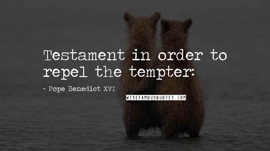 Pope Benedict XVI quotes: Testament in order to repel the tempter: