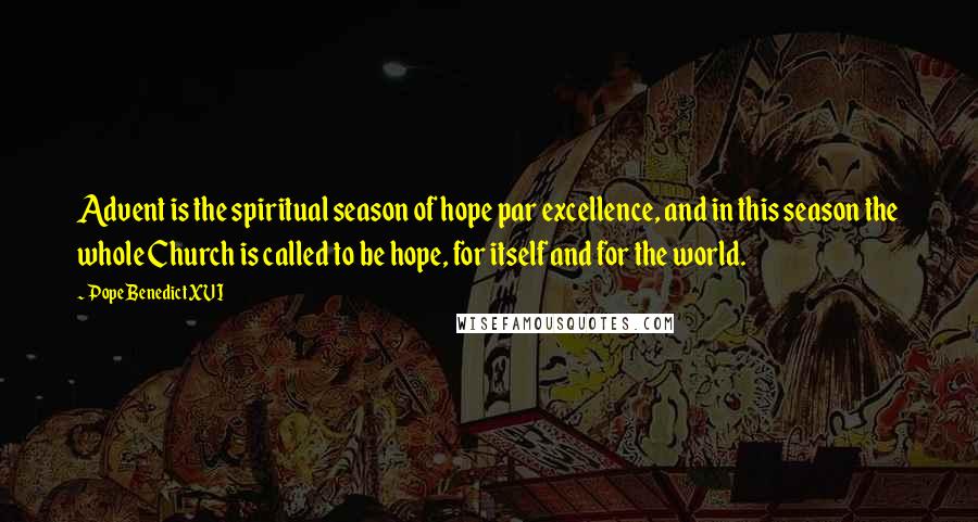 Pope Benedict XVI quotes: Advent is the spiritual season of hope par excellence, and in this season the whole Church is called to be hope, for itself and for the world.