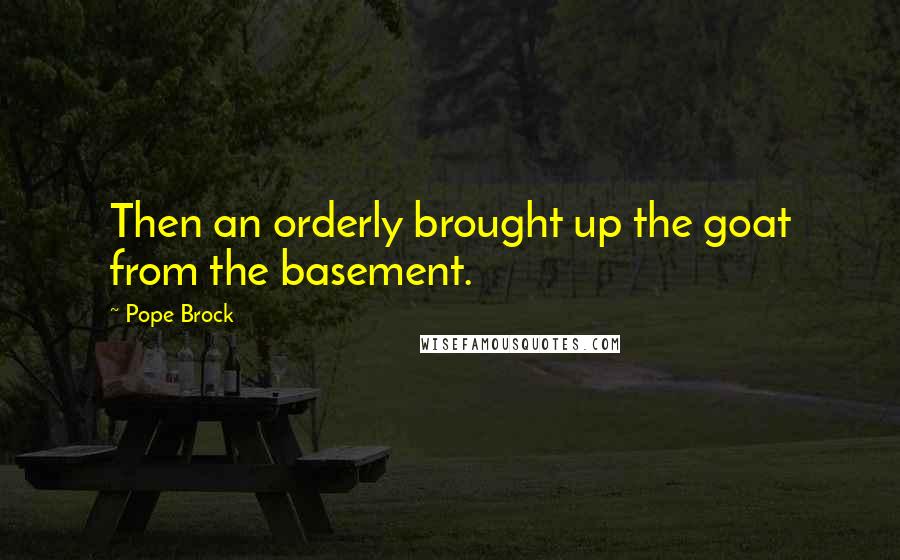 Pope Brock quotes: Then an orderly brought up the goat from the basement.