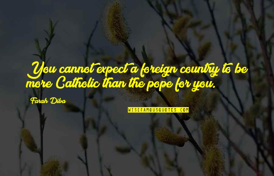 Pope Catholic Quotes By Farah Diba: You cannot expect a foreign country to be