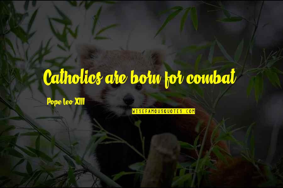 Pope Catholic Quotes By Pope Leo XIII: Catholics are born for combat.