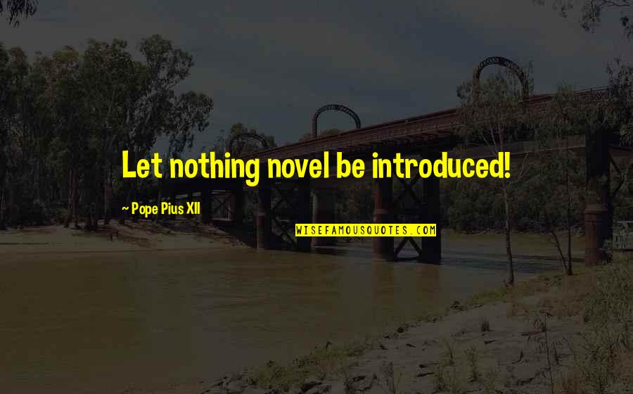 Pope Catholic Quotes By Pope Pius XII: Let nothing novel be introduced!