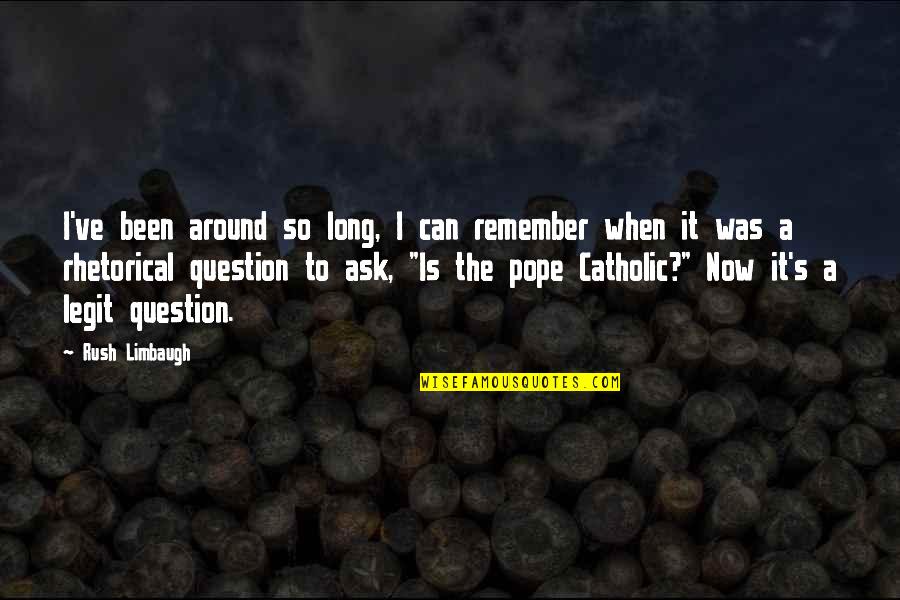 Pope Catholic Quotes By Rush Limbaugh: I've been around so long, I can remember