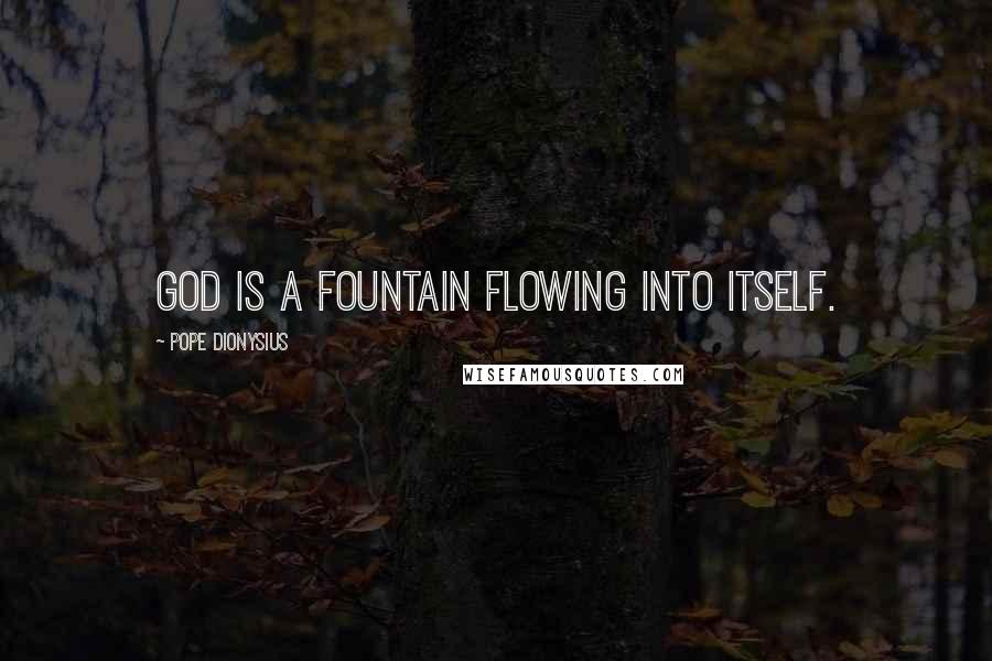 Pope Dionysius quotes: God is a fountain flowing into itself.