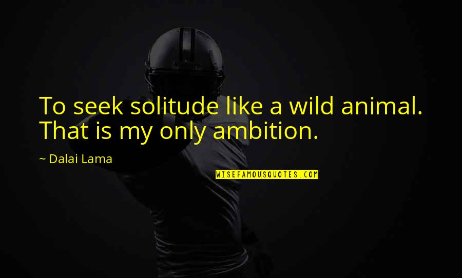 Pope Fabian Quotes By Dalai Lama: To seek solitude like a wild animal. That