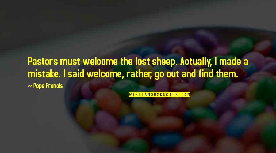 Pope Francis I Quotes By Pope Francis: Pastors must welcome the lost sheep. Actually, I Pope Francis I Quotes By Pope Francis: Pastors must welcome the lost sheep. Actually, I