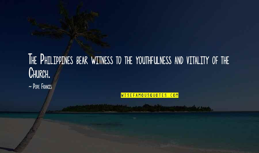 Pope Francis Philippines Quotes By Pope Francis: The Philippines bear witness to the youthfulness and