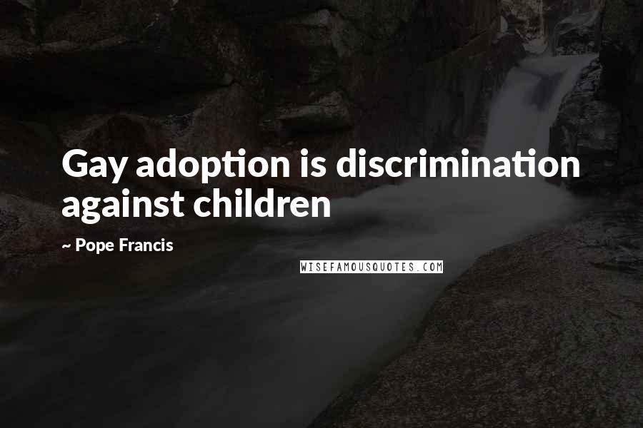 Pope Francis quotes: Gay adoption is discrimination against children