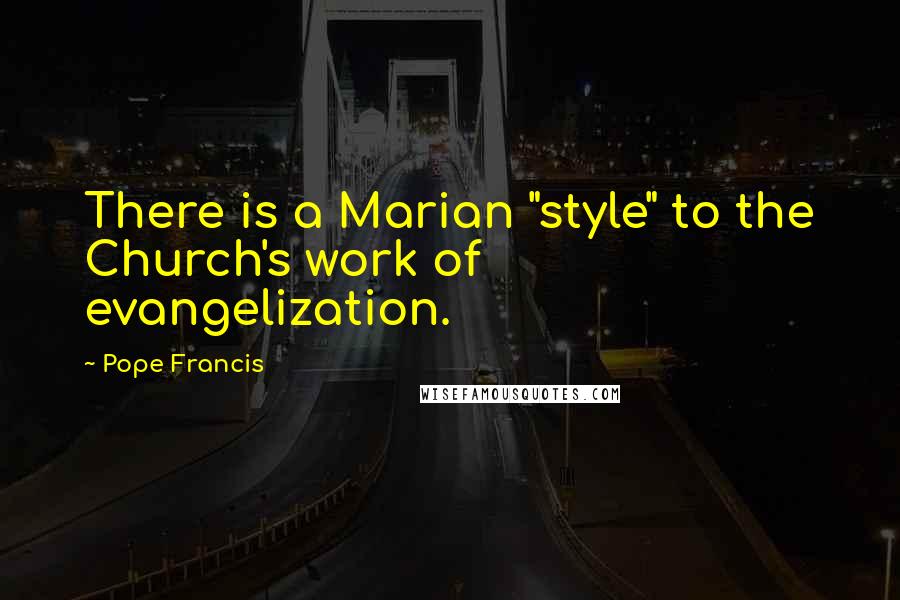 Pope Francis quotes: There is a Marian "style" to the Church's work of evangelization.