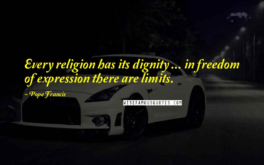 Pope Francis quotes: Every religion has its dignity ... in freedom of expression there are limits.