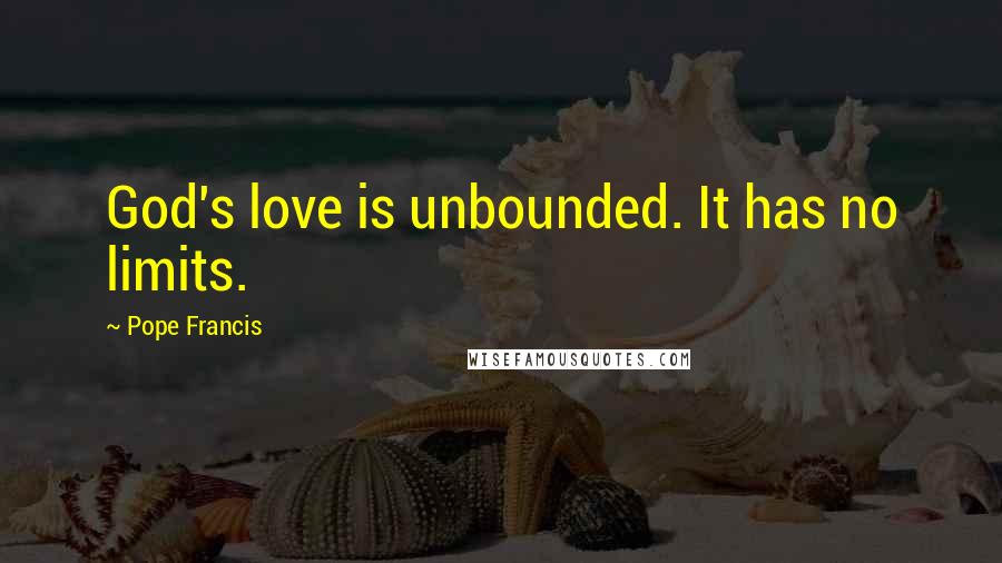 Pope Francis quotes: God's love is unbounded. It has no limits.