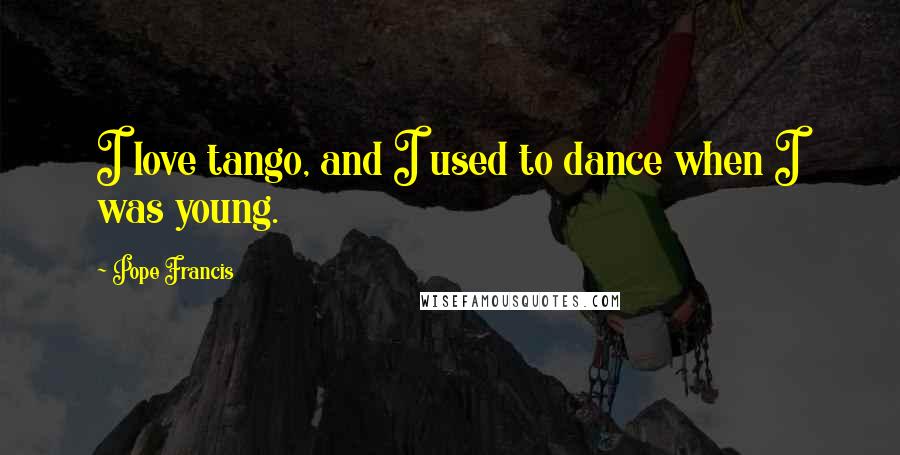 Pope Francis quotes: I love tango, and I used to dance when I was young.