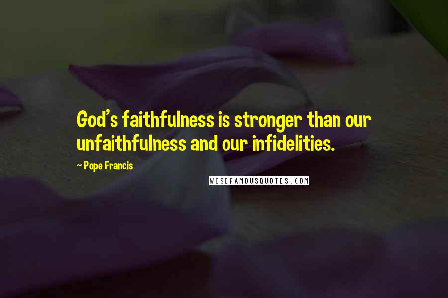 Pope Francis quotes: God's faithfulness is stronger than our unfaithfulness and our infidelities.