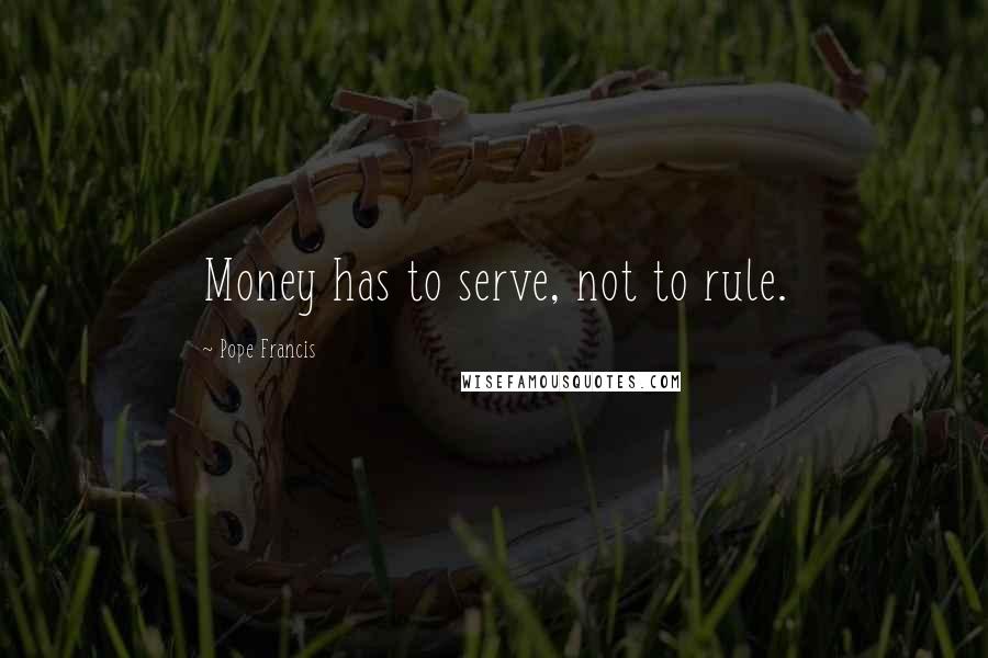 Pope Francis quotes: Money has to serve, not to rule.