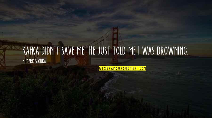 Pope Gregory Great Quotes By Mark Slouka: Kafka didn't save me. He just told me Pope Gregory Great Quotes By Mark Slouka: Kafka didn't save me. He just told me