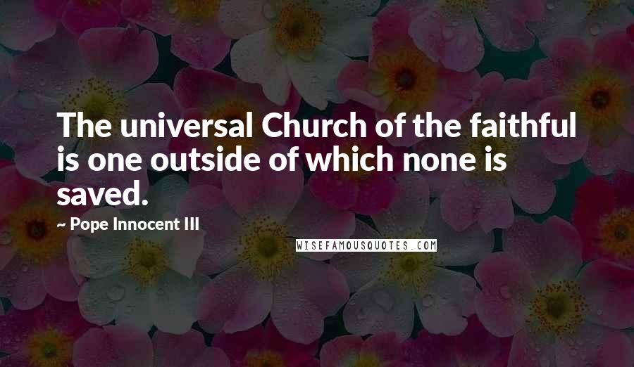 Pope Innocent III quotes: The universal Church of the faithful is one outside of which none is saved. Pope Innocent III quotes: The universal Church of the faithful is one outside of which none is saved.