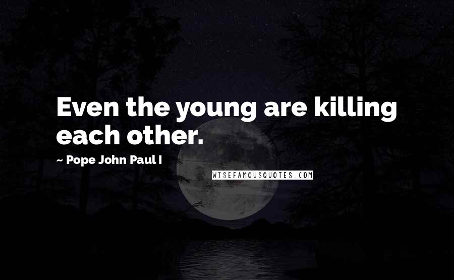 Pope John Paul I quotes: Even the young are killing each other.